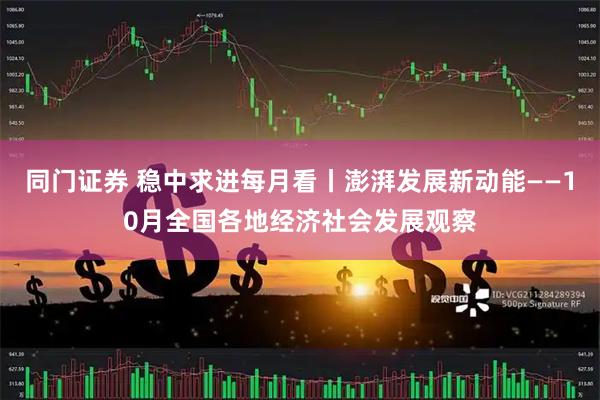 同门证券 稳中求进每月看丨澎湃发展新动能——10月全国各地经济社会发展观察