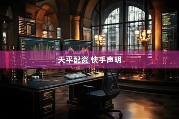 天平配资 快手声明