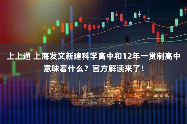 上上通 上海发文新建科学高中和12年一贯制高中意味着什么？官方解读来了！